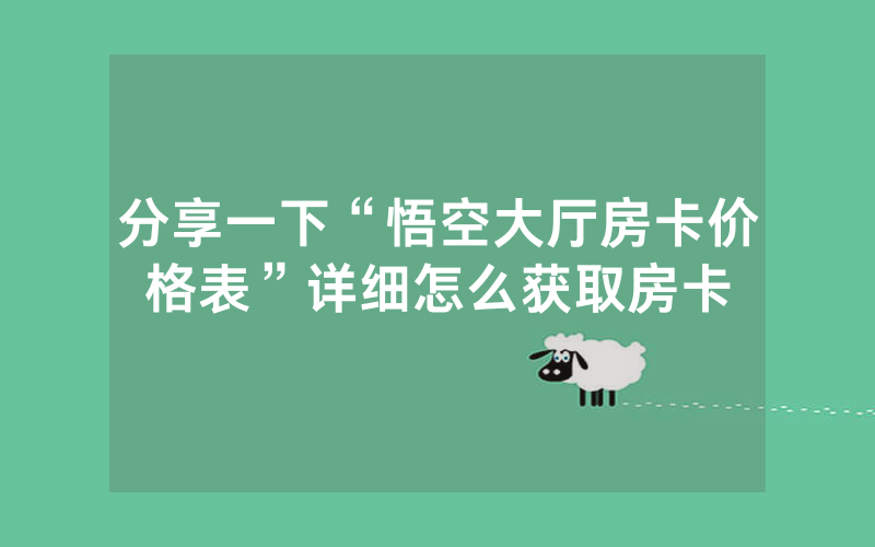 分享一下“悟空大厅房卡价格表”详细怎么获取房卡