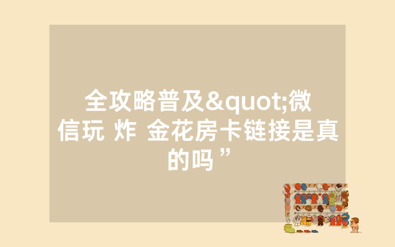 全攻略普及"微信玩 炸 金花房卡链接是真的吗”