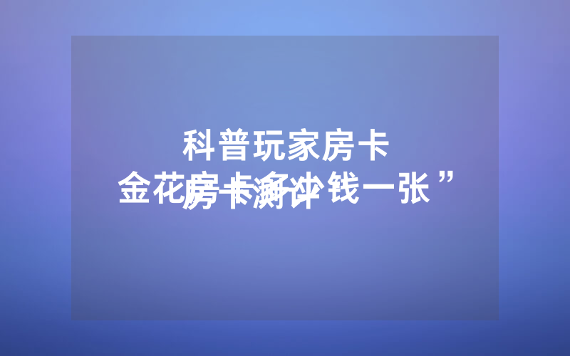 科普玩家房卡
房卡测评“金花房卡多少钱一张”