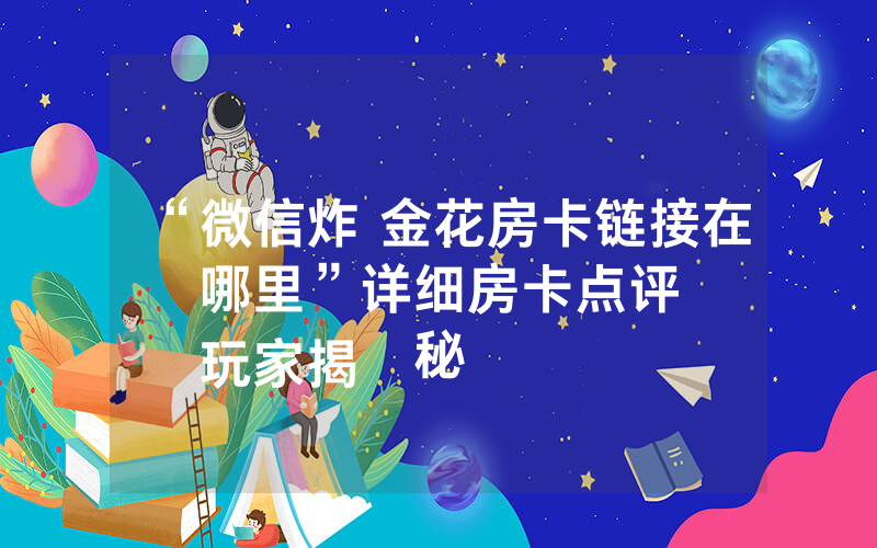 “微信炸 金花房卡链接在哪里”详细房卡点评
玩家揭秘