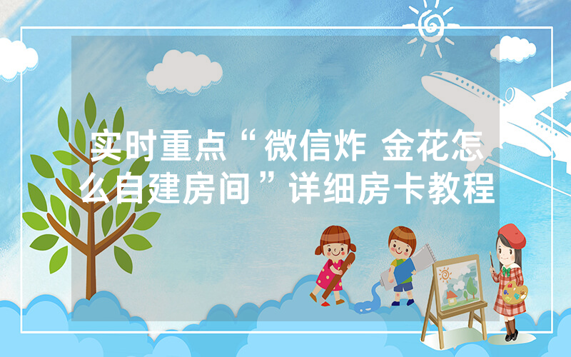 实时重点“微信炸 金花怎么自建房间”详细房卡教程