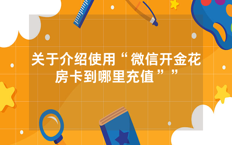 关于介绍使用“微信开金花房卡到哪里充值””