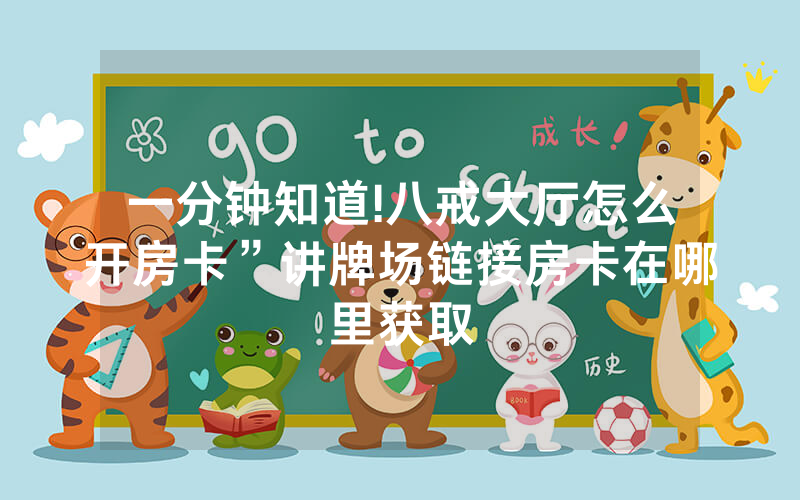 一分钟知道!八戒大厅怎么开房卡”讲牌场链接房卡在哪里获取