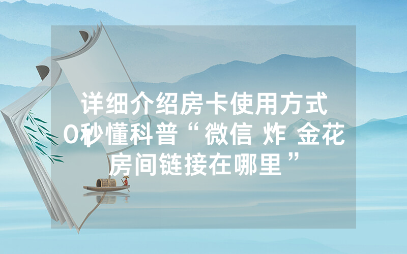 详细介绍房卡使用方式
10秒懂科普“微信 炸 金花房间链接在哪里”