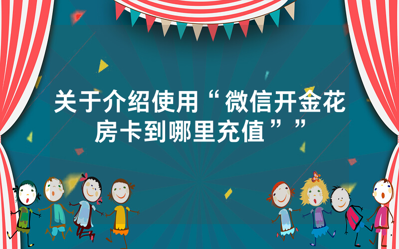 关于介绍使用“微信开金花房卡到哪里充值””
