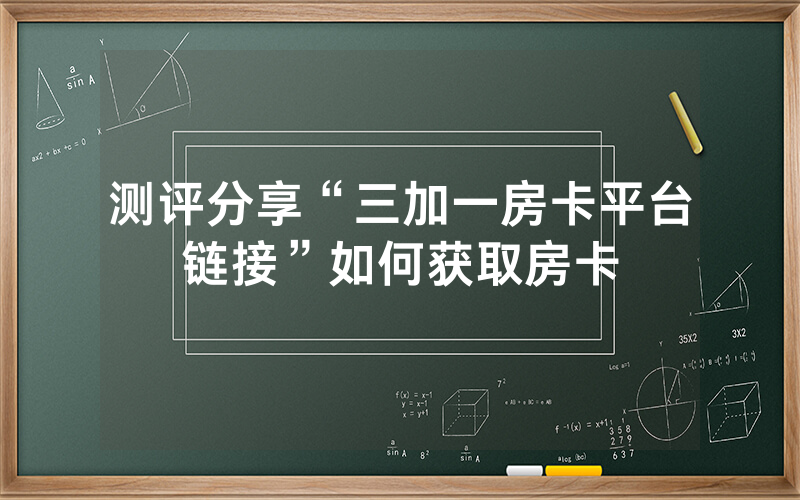 测评分享“三加一房卡平台链接”如何获取房卡