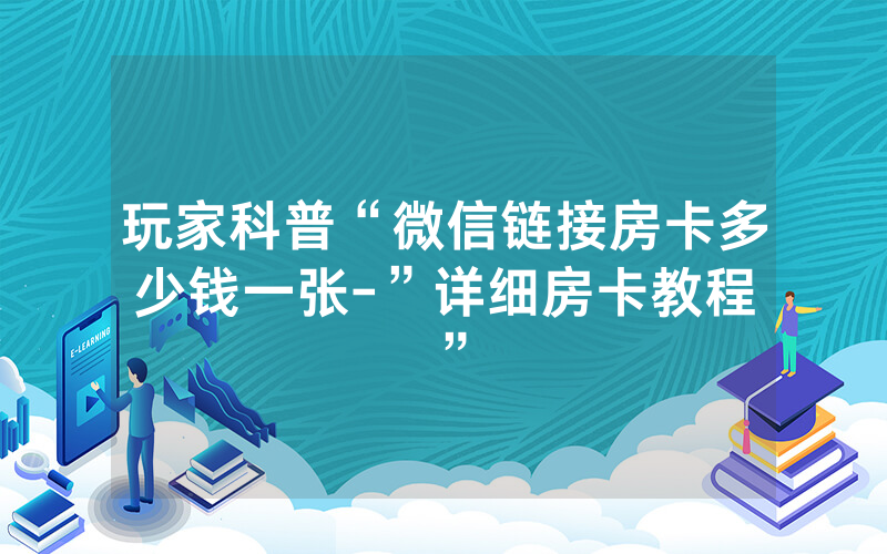 玩家科普“微信链接房卡多少钱一张-”详细房卡教程
”