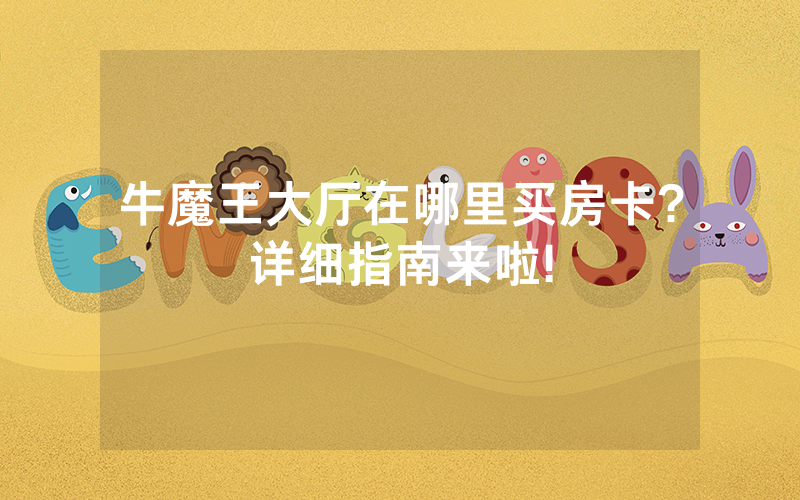 牛魔王大厅在哪里买房卡?详细指南来啦!