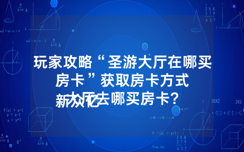 玩家攻略“圣游大厅在哪买房卡”获取房卡方式
新众亿大厅去哪买房卡?
