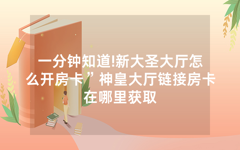 一分钟知道!新大圣大厅怎么开房卡”神皇大厅链接房卡在哪里获取