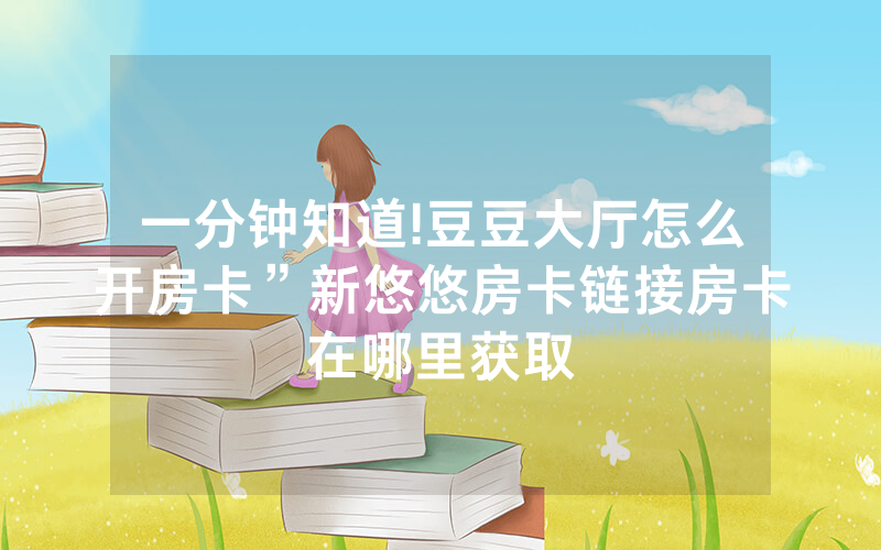 一分钟知道!豆豆大厅怎么开房卡”新悠悠房卡链接房卡在哪里获取