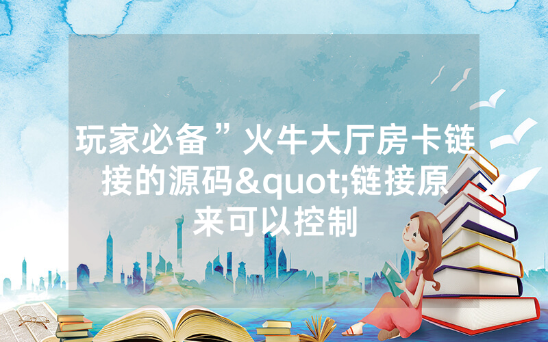 玩家必备”火牛大厅房卡链接的源码"链接原来可以控制