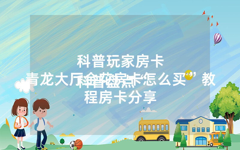 科普玩家房卡
科普盘点“青龙大厅金花房卡怎么买”教程房卡分享