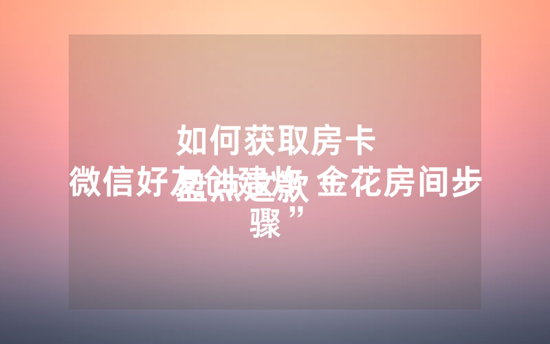 如何获取房卡
盘点这款“微信好友创建炸 金花房间步骤”