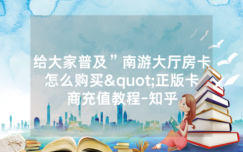 给大家普及”南游大厅房卡怎么购买"正版卡商充值教程-知乎