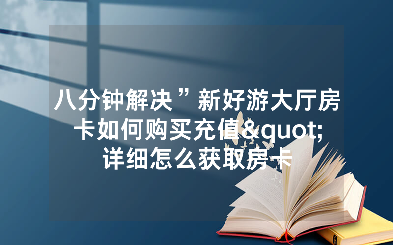 八分钟解决”新好游大厅房卡如何购买充值"详细怎么获取房卡