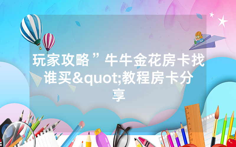 玩家攻略”牛牛金花房卡找谁买"教程房卡分享