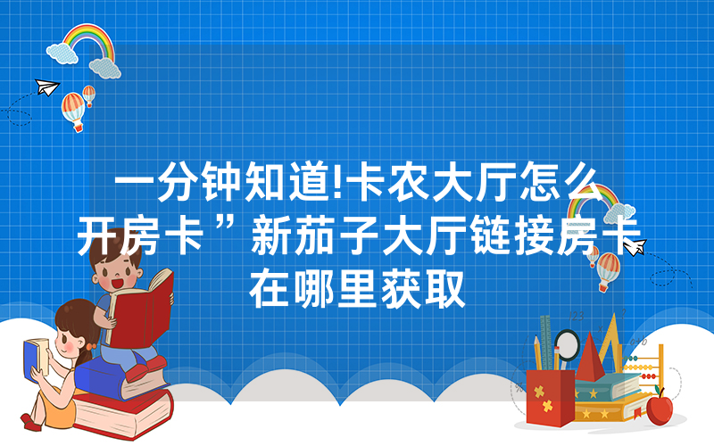 一分钟知道!卡农大厅怎么开房卡”新茄子大厅链接房卡在哪里获取