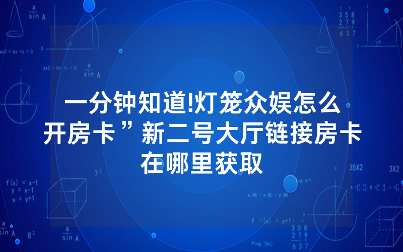一分钟知道!灯笼众娱怎么开房卡”新二号大厅链接房卡在哪里获取