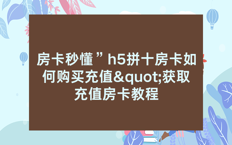 房卡秒懂”h5拼十房卡如何购买充值"获取充值房卡教程