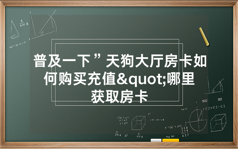 普及一下”天狗大厅房卡如何购买充值"哪里获取房卡