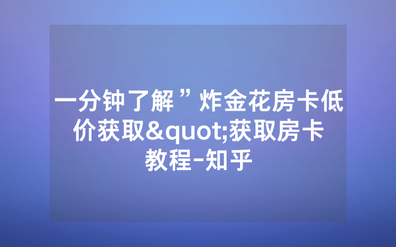 一分钟了解”炸金花房卡低价获取"获取房卡教程-知乎