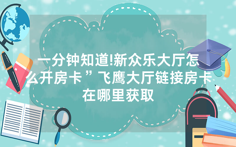一分钟知道!新众乐大厅怎么开房卡”飞鹰大厅链接房卡在哪里获取