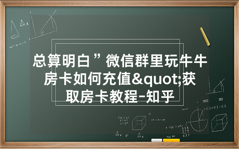 总算明白”微信群里玩牛牛房卡如何充值"获取房卡教程-知乎