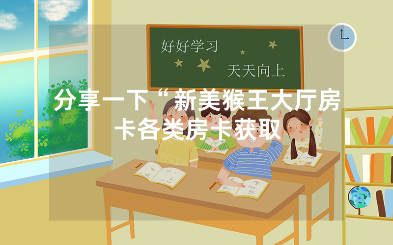 分享一下“新美猴王大厅房卡各类房卡获取
