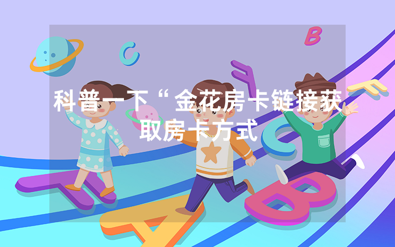 科普一下“金花房卡链接获取房卡方式