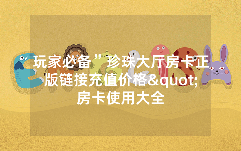 玩家必备”珍珠大厅房卡正版链接充值价格"房卡使用大全