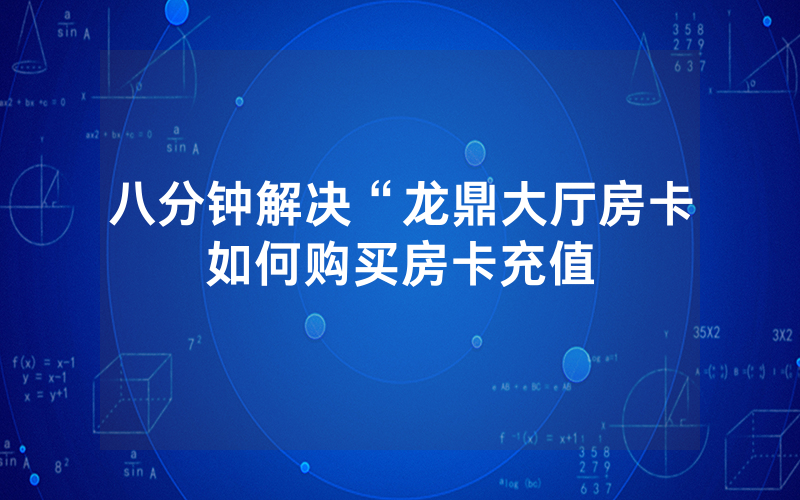 八分钟解决“龙鼎大厅房卡如何购买房卡充值