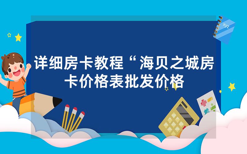 详细房卡教程“海贝之城房卡价格表批发价格