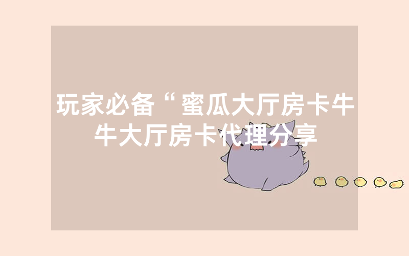 玩家必备“蜜瓜大厅房卡牛牛大厅房卡代理分享