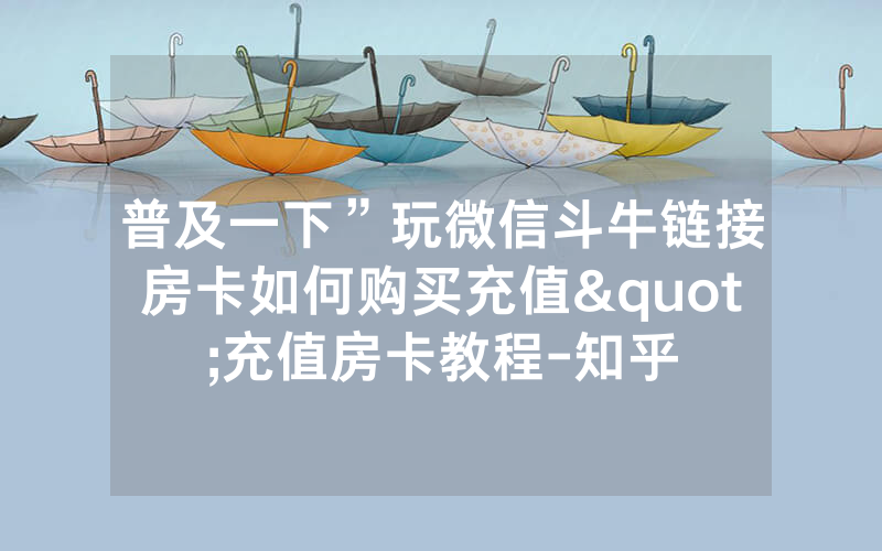 普及一下”玩微信斗牛链接房卡如何购买充值"充值房卡教程-知乎