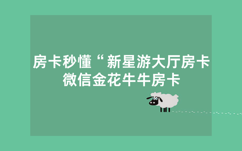 房卡秒懂“新星游大厅房卡微信金花牛牛房卡