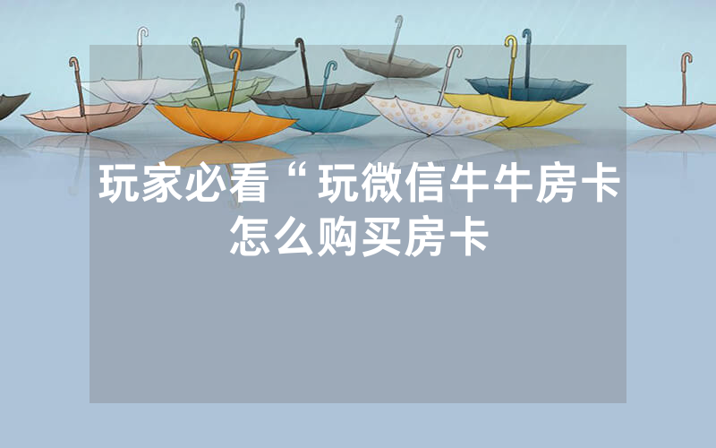 玩家必看“玩微信牛牛房卡怎么购买房卡
