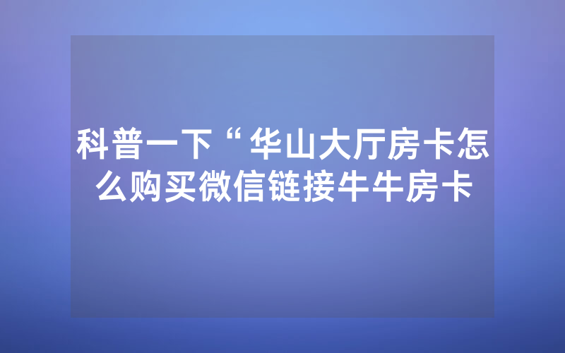 科普一下“华山大厅房卡怎么购买微信链接牛牛房卡