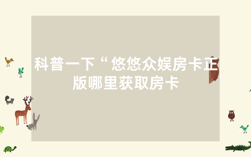 科普一下“悠悠众娱房卡正版哪里获取房卡