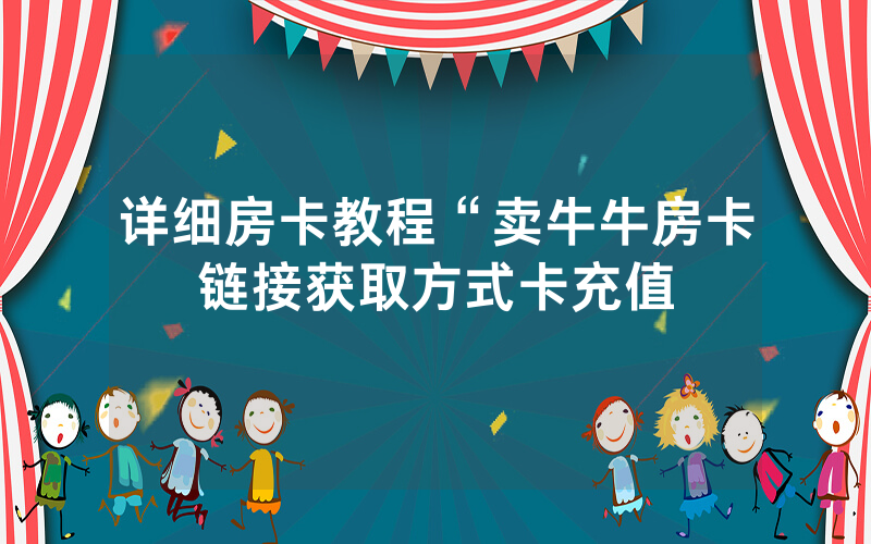 详细房卡教程“卖牛牛房卡链接获取方式卡充值
