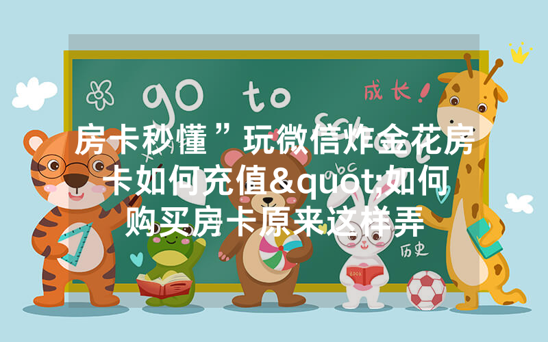 房卡秒懂”玩微信炸金花房卡如何充值"如何购买房卡原来这样弄