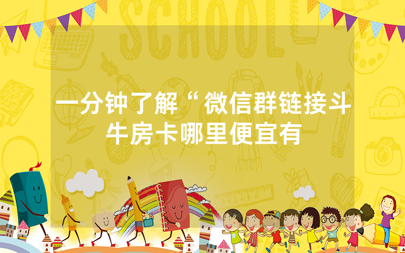 一分钟了解“微信群链接斗牛房卡哪里便宜有