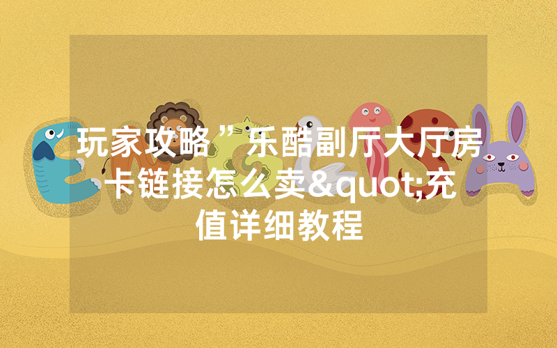 玩家攻略”乐酷副厅大厅房卡链接怎么卖"充值详细教程