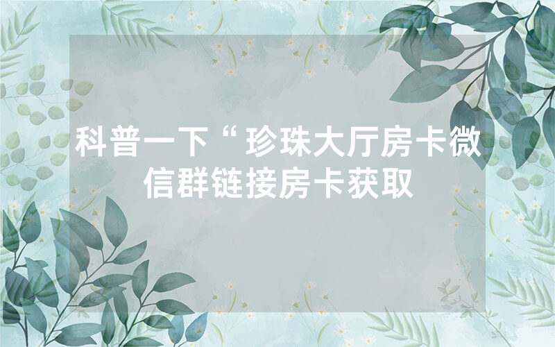 科普一下“珍珠大厅房卡微信群链接房卡获取