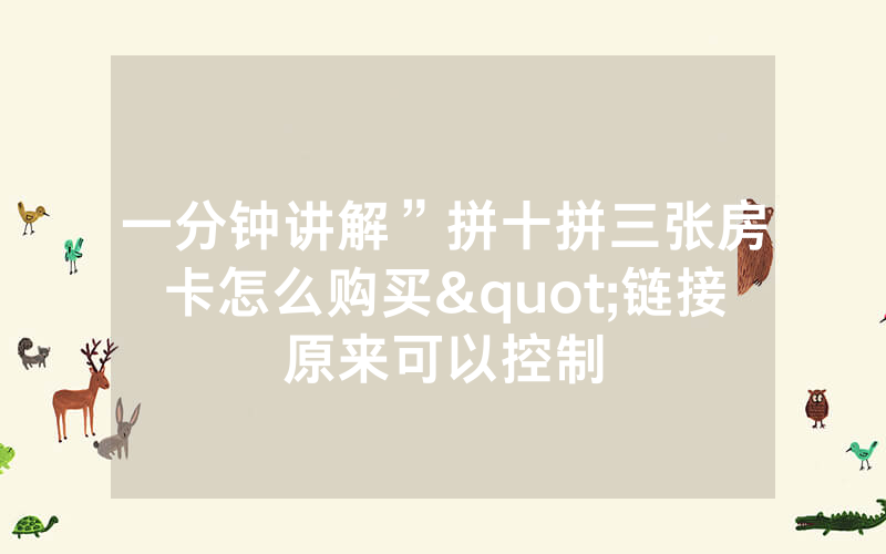一分钟讲解”拼十拼三张房卡怎么购买"链接原来可以控制