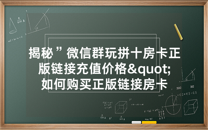 揭秘”微信群玩拼十房卡正版链接充值价格"如何购买正版链接房卡
