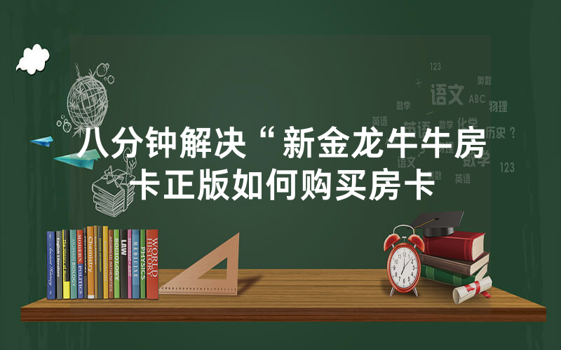 八分钟解决“新金龙牛牛房卡正版如何购买房卡
