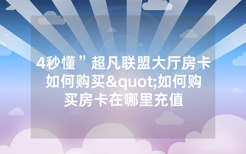 4秒懂”超凡联盟大厅房卡如何购买"如何购买房卡在哪里充值