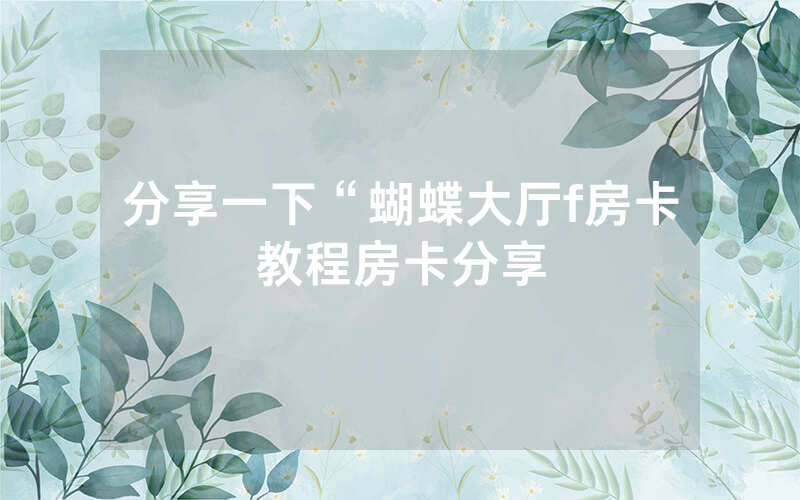 分享一下“蝴蝶大厅f房卡教程房卡分享