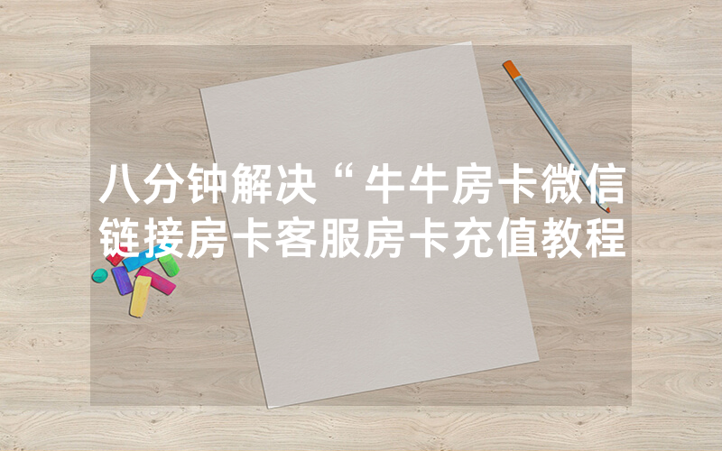 八分钟解决“牛牛房卡微信链接房卡客服房卡充值教程